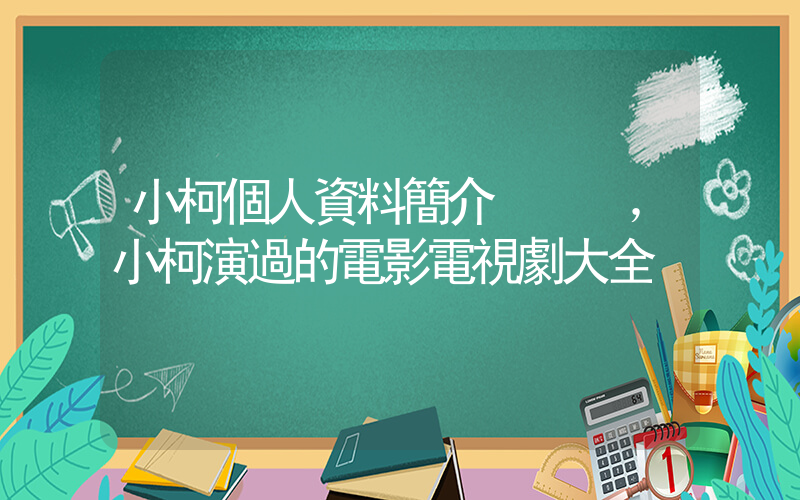 小柯個人資料簡介，小柯演過的電影電視劇大全插圖
